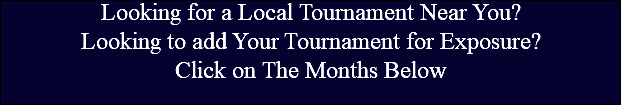 Looking for a Local Tournament Near You? Looking to add Your Tournament for Exposure? Click on The Months Below