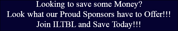 Looking to save some Money? Look what our Proud Sponsors have to Offer!!! Join ILTBL and Save Today!!!